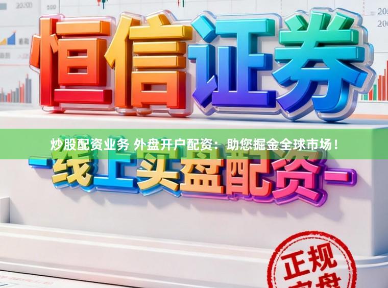 炒股配资业务 外盘开户配资:助您掘金全球市场!