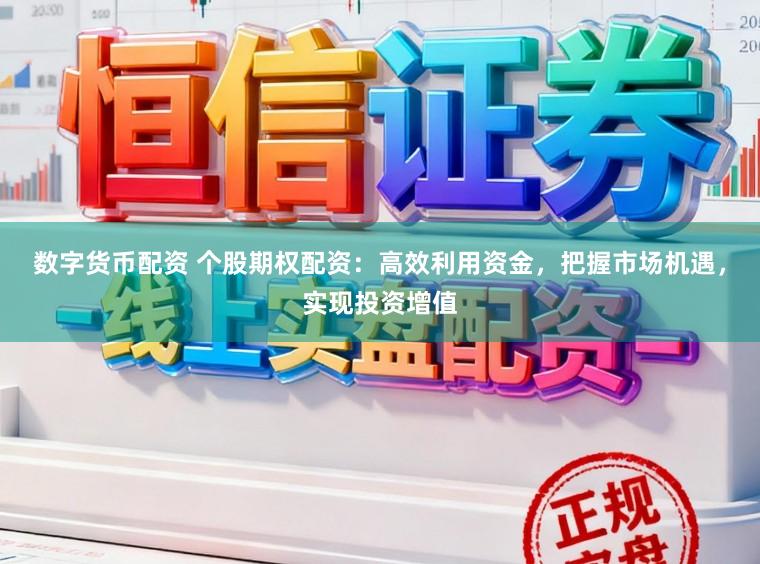 数字货币配资 个股期权配资:高效利用资金,把握市场机遇,实现投资增值