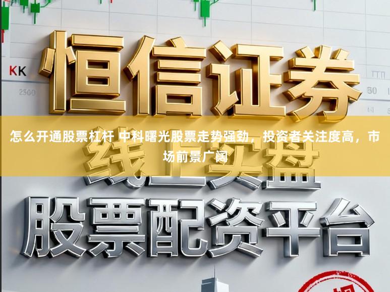 怎么开通股票杠杆 中科曙光股票走势强劲,投资者关注度高,市场前景广阔