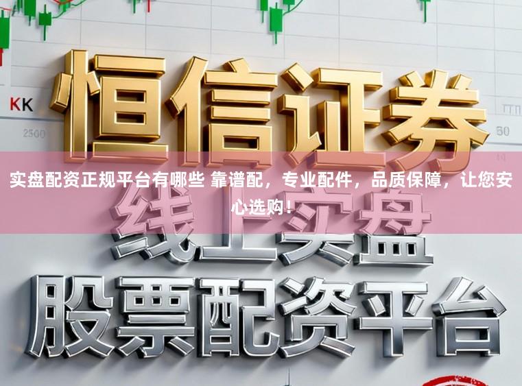 实盘配资正规平台有哪些 靠谱配，专业配件，品质保障，让您安心选购！