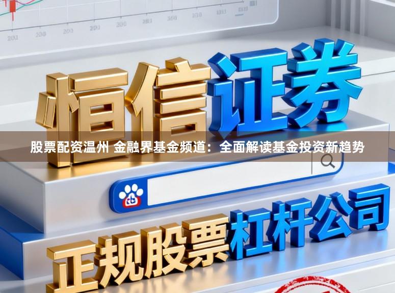 股票配资温州 金融界基金频道：全面解读基金投资新趋势
