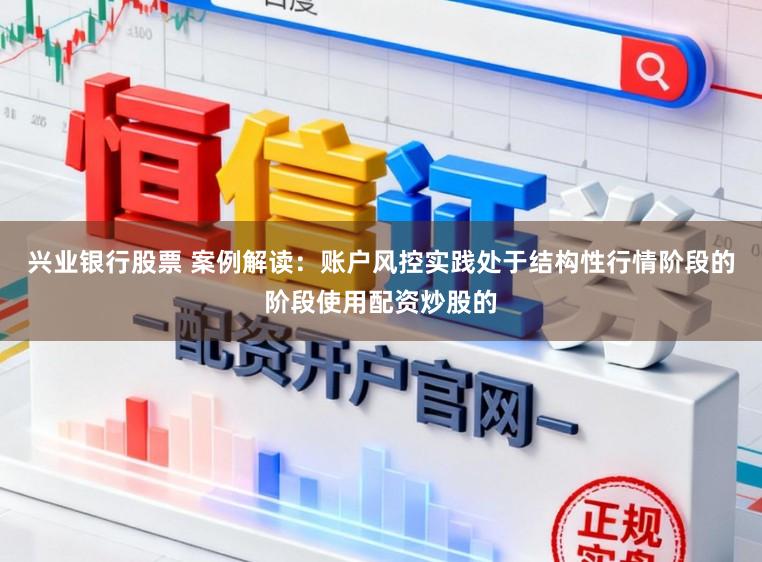 兴业银行股票 案例解读:账户风控实践处于结构性行情阶段的阶段使用配资炒股的