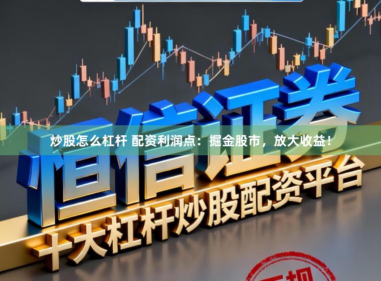 炒股怎么杠杆 配资利润点:掘金股市,放大收益!
