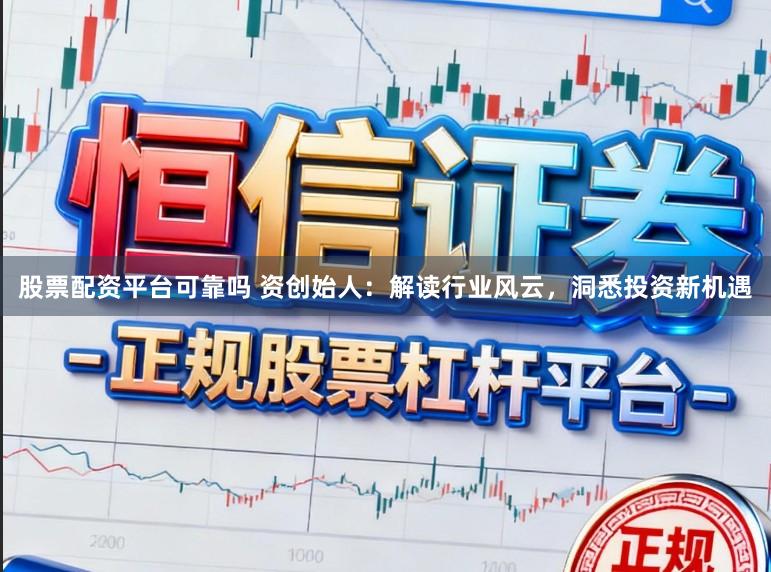股票配资平台可靠吗 资创始人:解读行业风云,洞悉投资新机遇