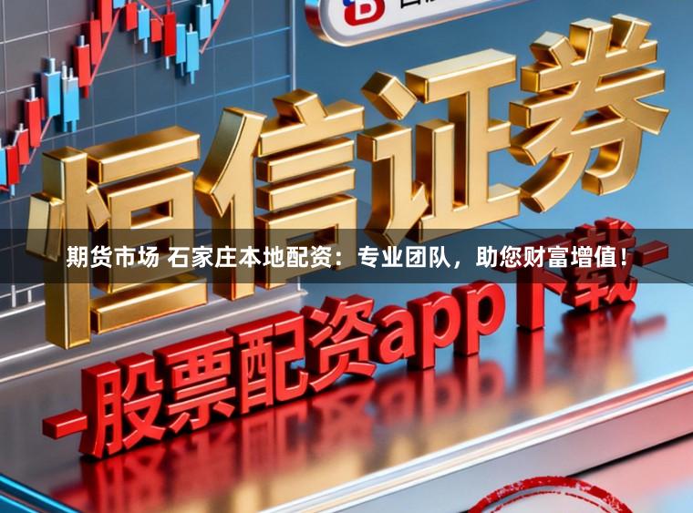 期货市场 石家庄本地配资：专业团队，助您财富增值！