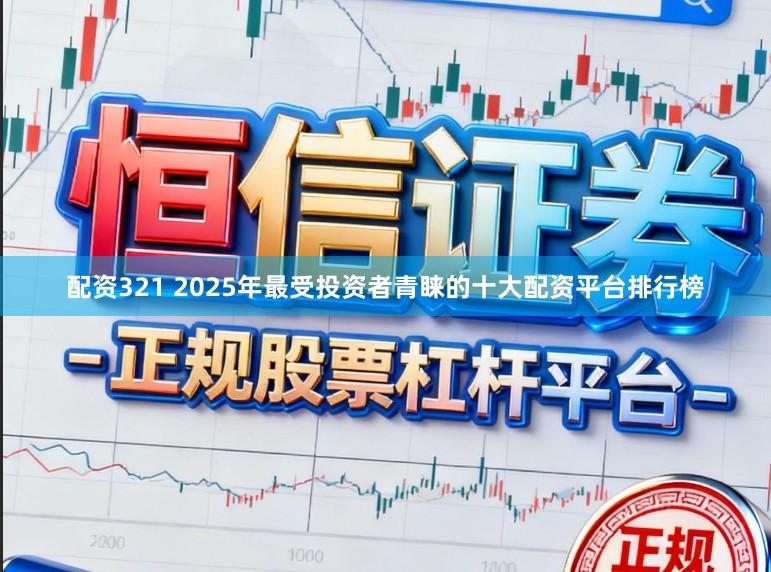 配资321 2025年最受投资者青睐的十大配资平台排行榜