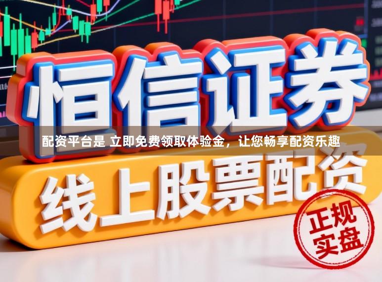 配资平台是 立即免费领取体验金，让您畅享配资乐趣