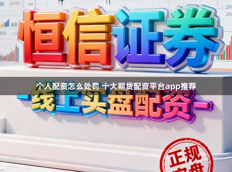 个人配资怎么处罚 十大期货配资平台app推荐