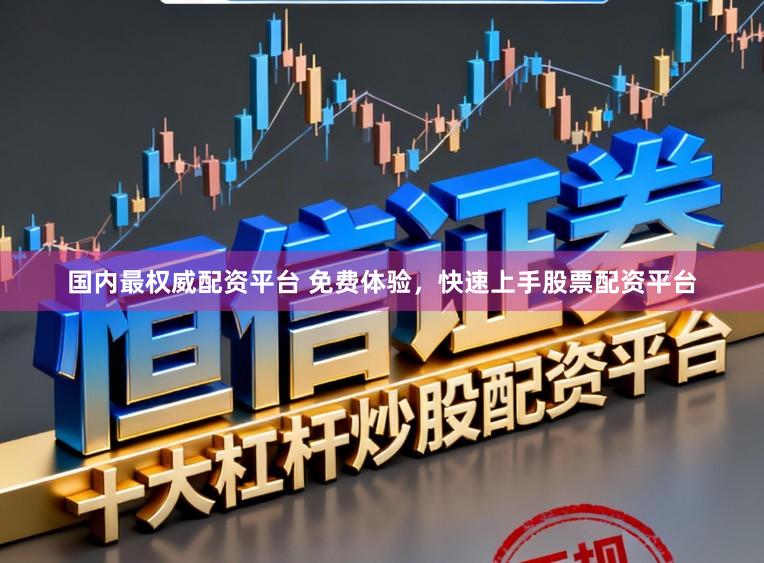 国内最权威配资平台 免费体验，快速上手股票配资平台