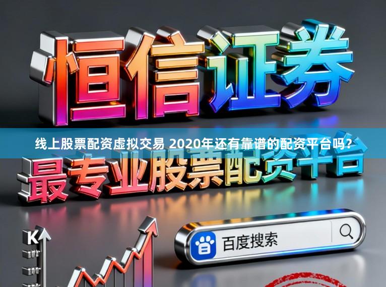 线上股票配资虚拟交易 2020年还有靠谱的配资平台吗？