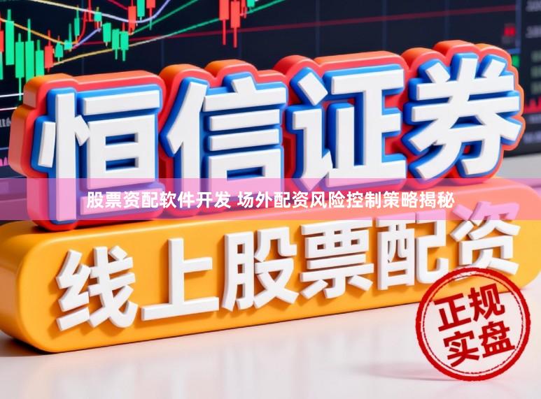 股票资配软件开发 场外配资风险控制策略揭秘