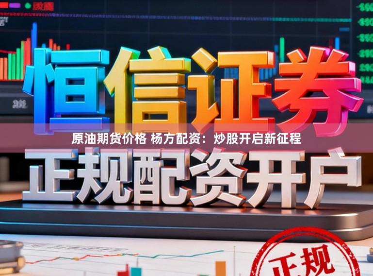 原油期货价格 杨方配资：炒股开启新征程