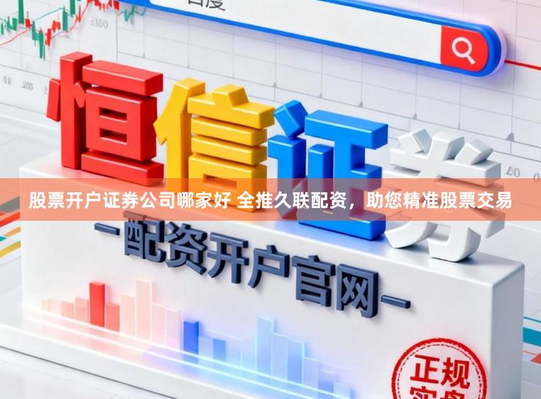 股票开户证券公司哪家好 全推久联配资，助您精准股票交易