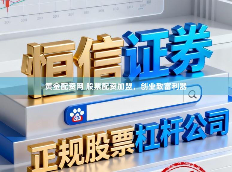 黄金配资网 股票配资加盟，创业致富利器