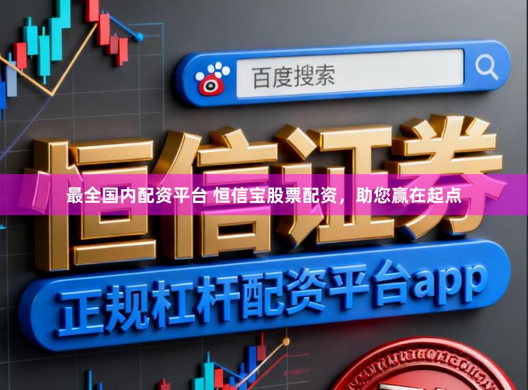最全国内配资平台 恒信宝股票配资，助您赢在起点