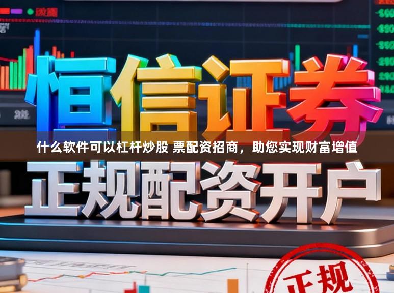 什么软件可以杠杆炒股 票配资招商，助您实现财富增值