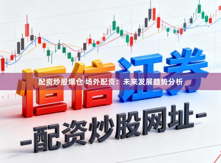 配资炒股爆仓 场外配资：未来发展趋势分析