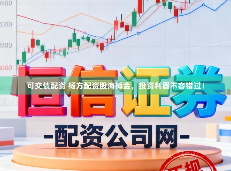 可交债配资 杨方配资股海搏金,投资利器不容错过!