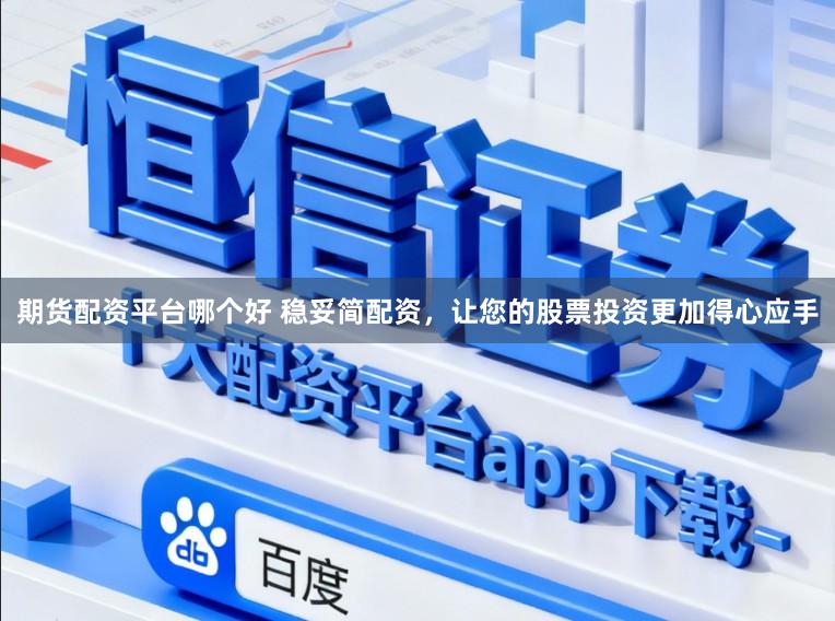 期货配资平台哪个好 稳妥简配资，让您的股票投资更加得心应手