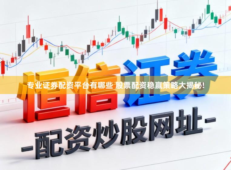 专业证券配资平台有哪些 股票配资稳赢策略大揭秘!