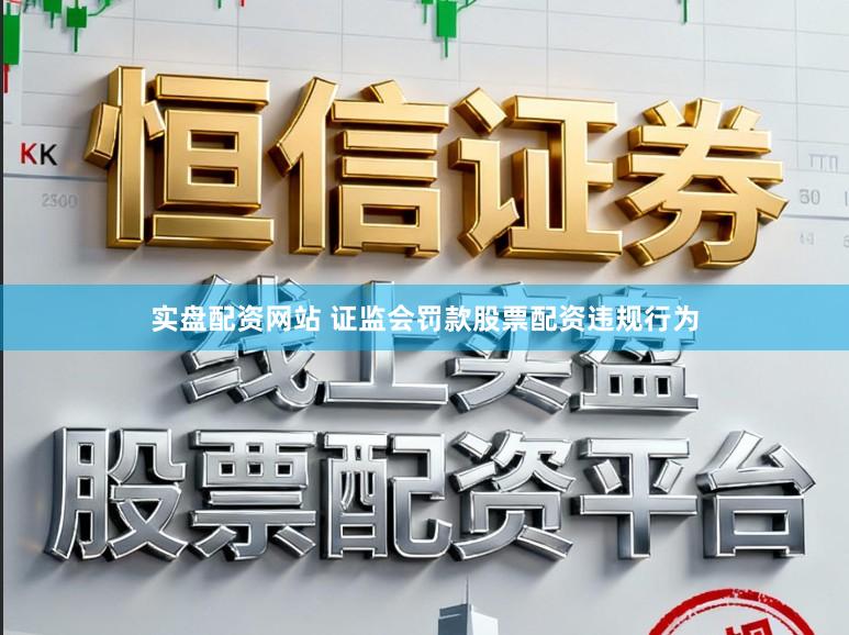 实盘配资网站 证监会罚款股票配资违规行为