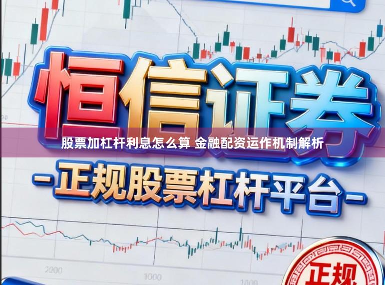 股票加杠杆利息怎么算 金融配资运作机制解析