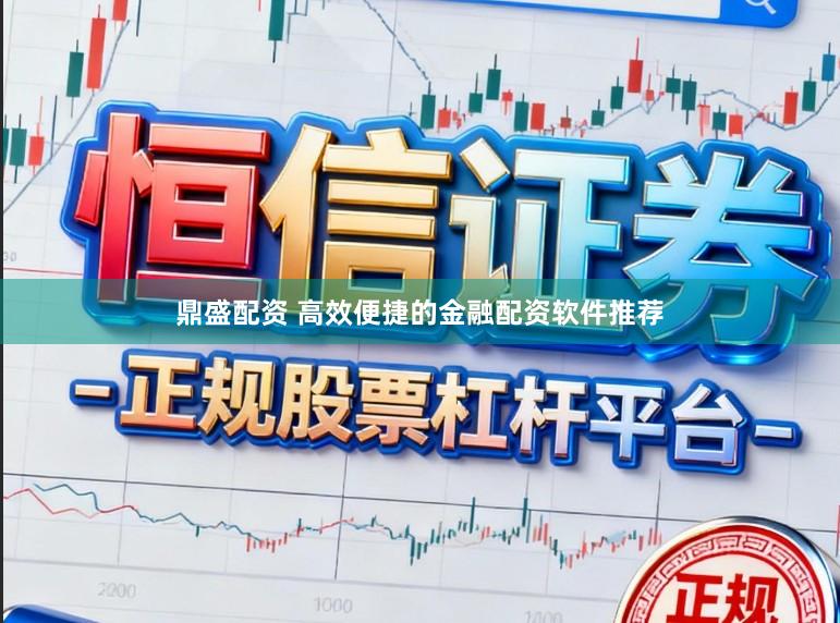 鼎盛配资 高效便捷的金融配资软件推荐