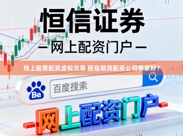 线上股票配资虚拟交易 股指期货配资公司哪家好？
