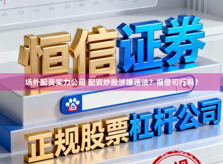 场外配资实力公司 配资炒股涉嫌违法?报警可行吗?