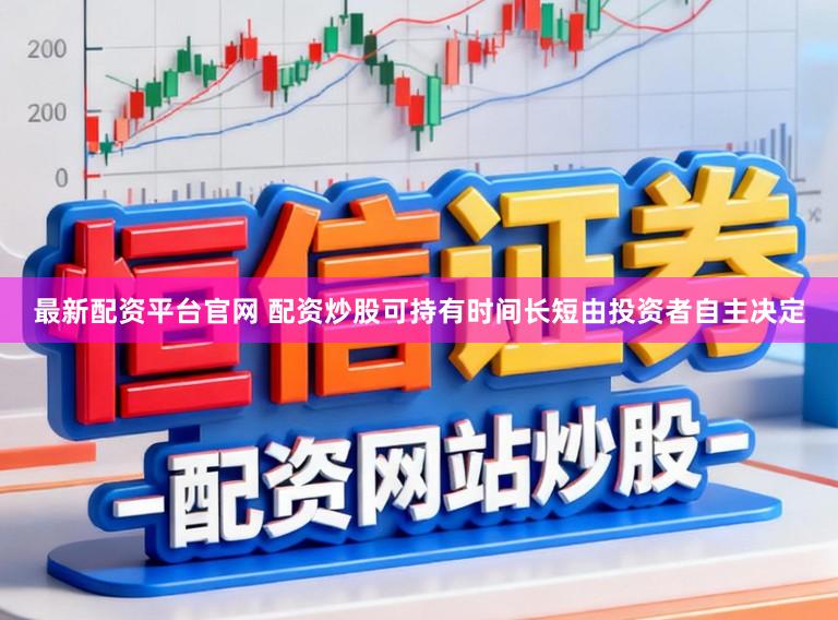 最新配资平台官网 配资炒股可持有时间长短由投资者自主决定