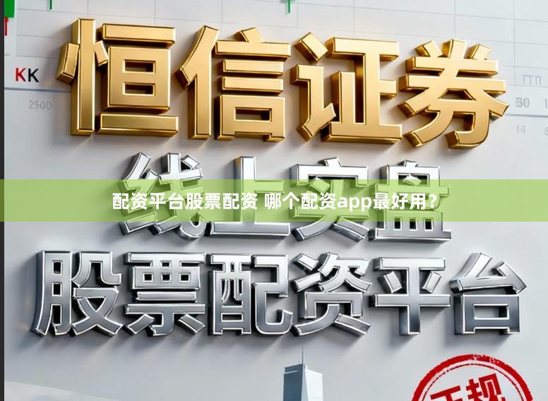 配资平台股票配资 哪个配资app最好用？