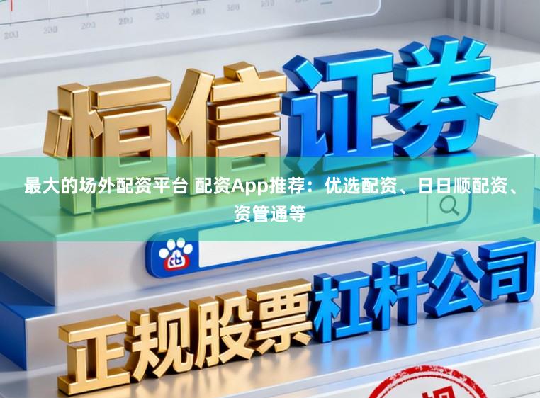 最大的场外配资平台 配资App推荐:优选配资、日日顺配资、资管通等