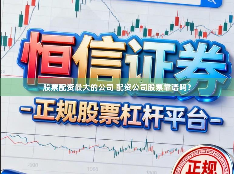 股票配资最大的公司 配资公司股票靠谱吗?