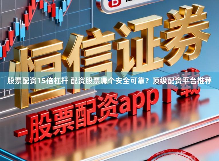 股票配资15倍杠杆 配资股票哪个安全可靠？顶级配资平台推荐