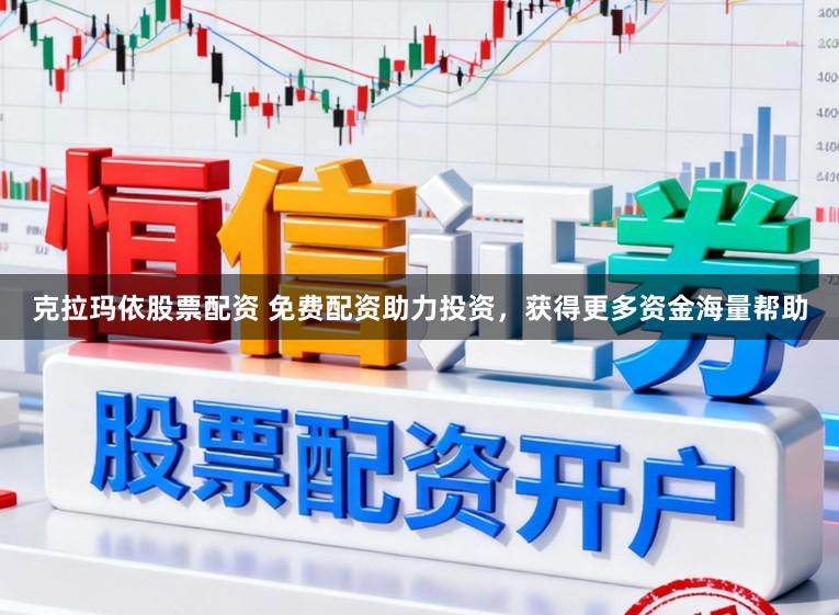 克拉玛依股票配资 免费配资助力投资，获得更多资金海量帮助