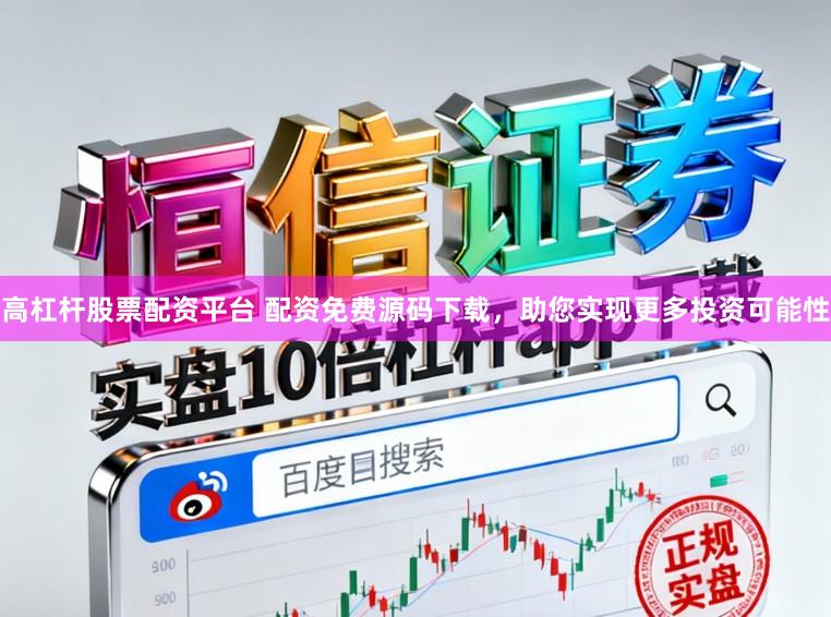 高杠杆股票配资平台 配资免费源码下载,助您实现更多投资可能性