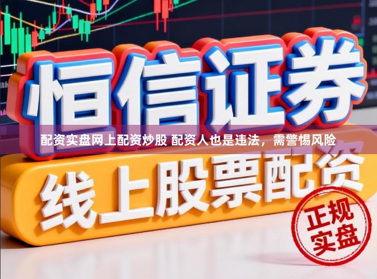 配资实盘网上配资炒股 配资人也是违法,需警惕风险