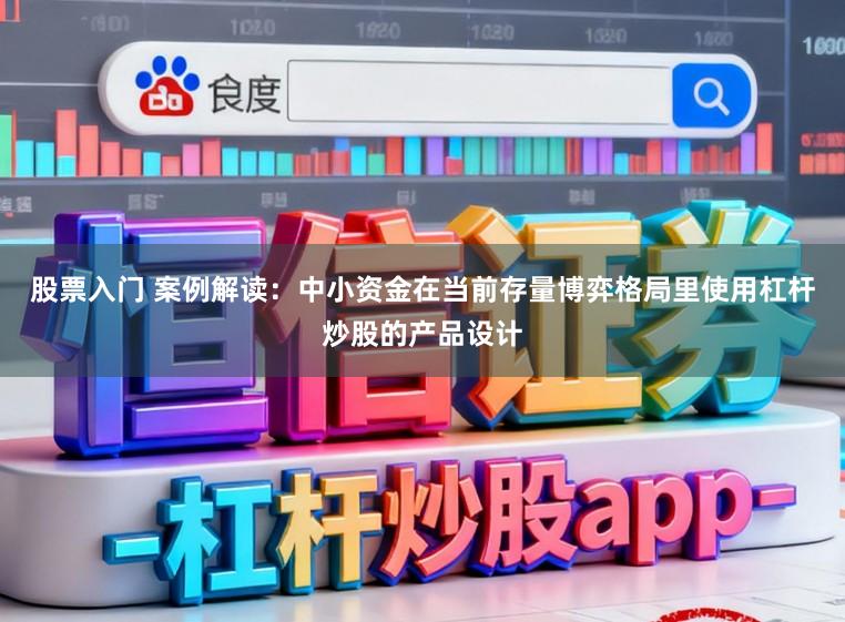 股票入门 案例解读:中小资金在当前存量博弈格局里使用杠杆炒股的产品设计