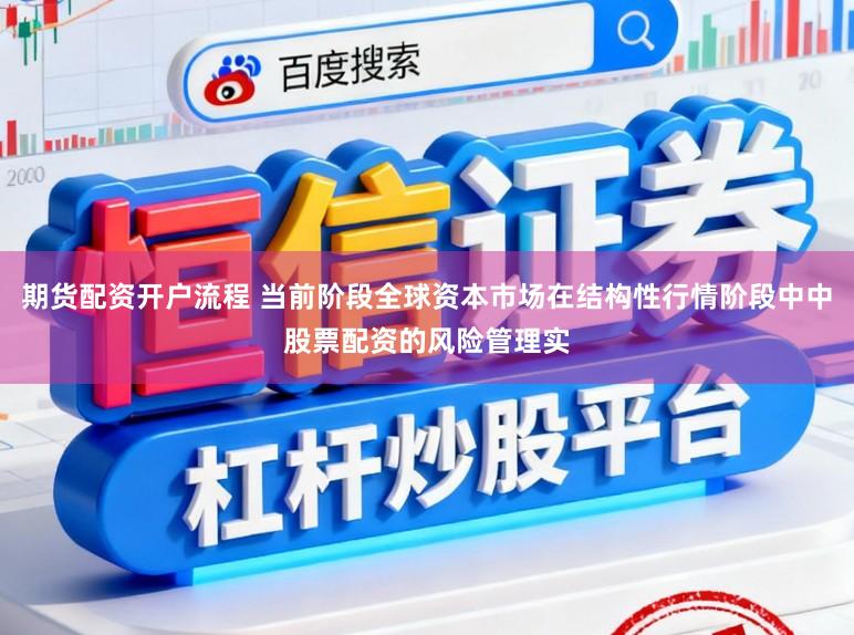 期货配资开户流程 当前阶段全球资本市场在结构性行情阶段中中股票配资的风险管理实