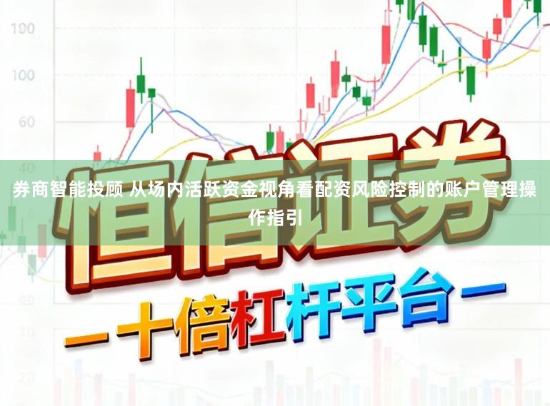 券商智能投顾 从场内活跃资金视角看配资风险控制的账户管理操作指引