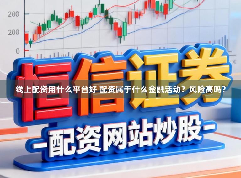 线上配资用什么平台好 配资属于什么金融活动？风险高吗？