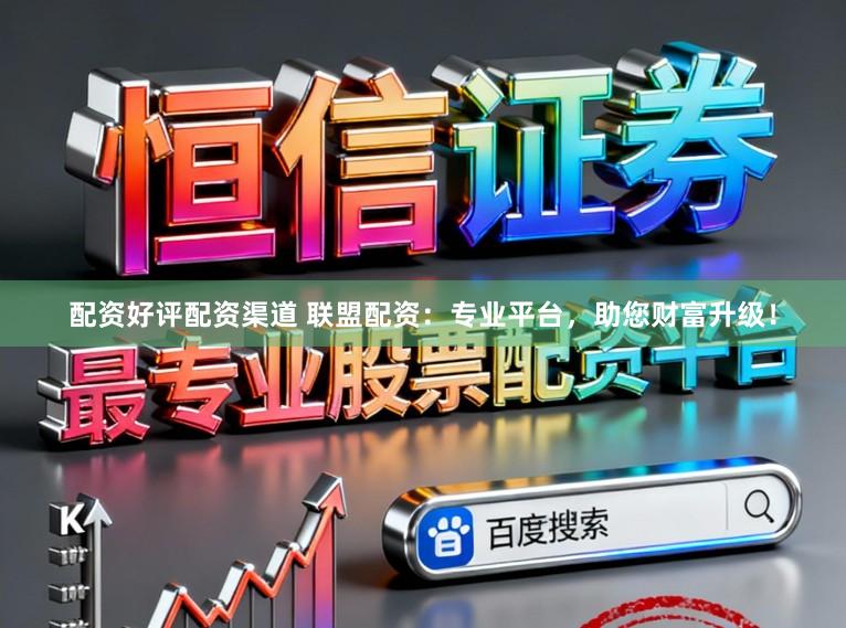 配资好评配资渠道 联盟配资:专业平台,助您财富升级!