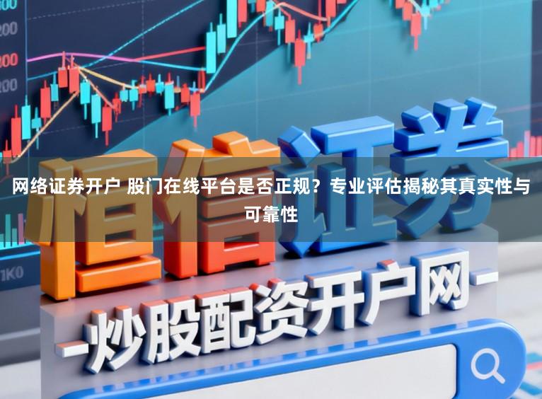 网络证券开户 股门在线平台是否正规?专业评估揭秘其真实性与可靠性