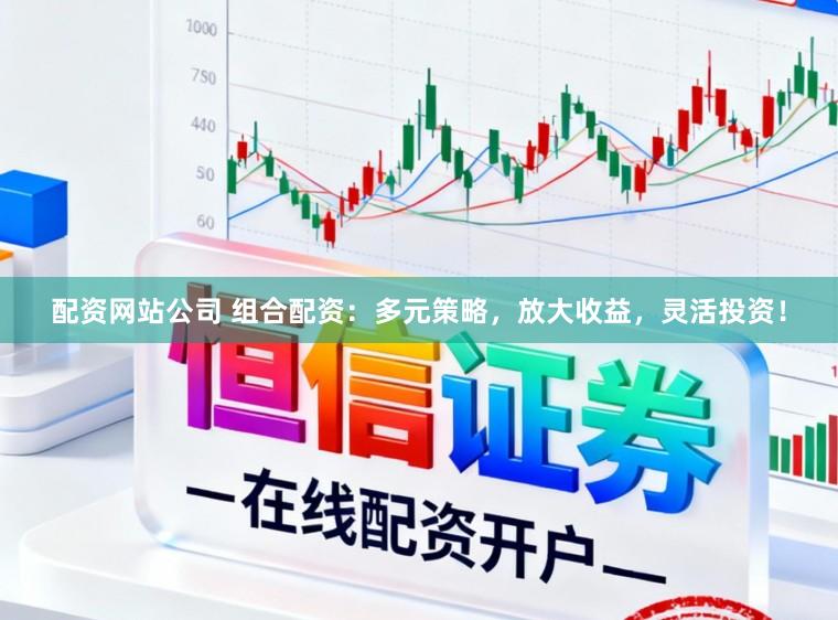 配资网站公司 组合配资:多元策略,放大收益,灵活投资!