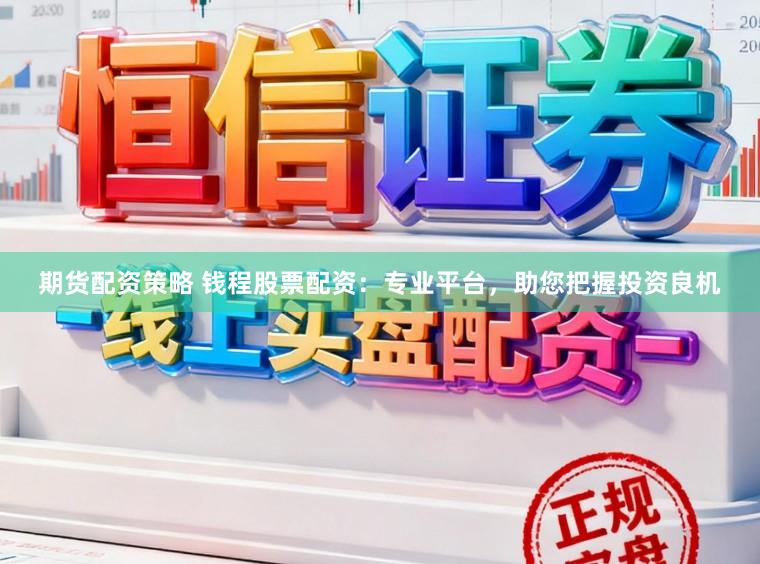 期货配资策略 钱程股票配资:专业平台,助您把握投资良机