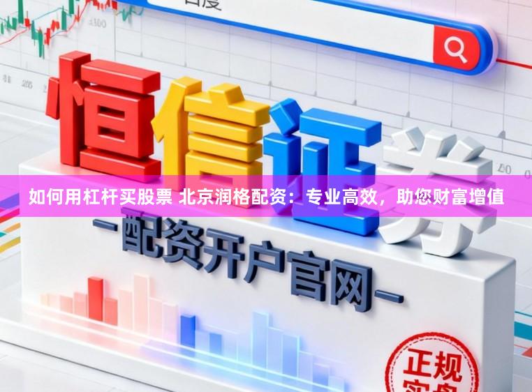 如何用杠杆买股票 北京润格配资:专业高效,助您财富增值