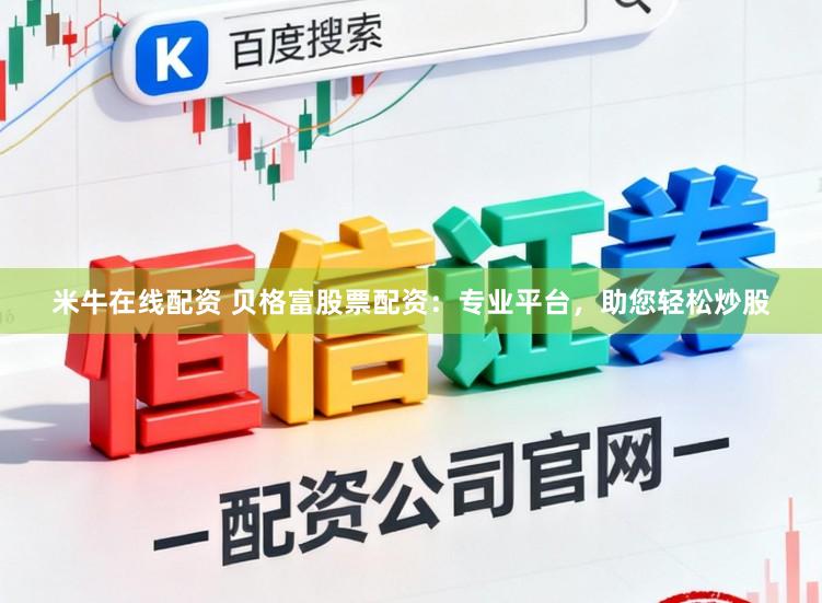 米牛在线配资 贝格富股票配资：专业平台，助您轻松炒股