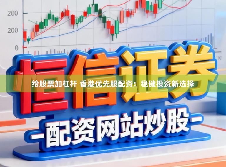 给股票加杠杆 香港优先股配资:稳健投资新选择