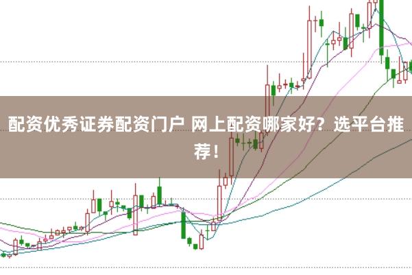 配资优秀证券配资门户 网上配资哪家好？选平台推荐！