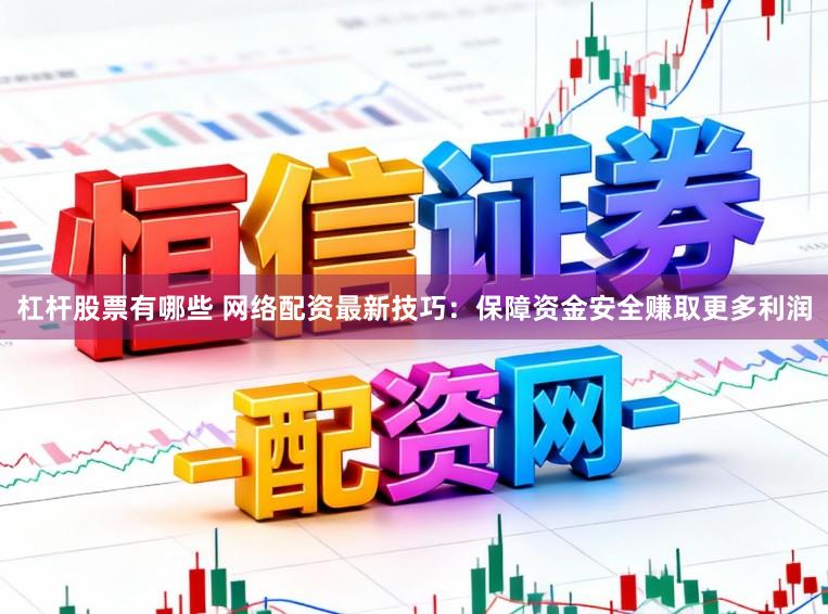 杠杆股票有哪些 网络配资最新技巧：保障资金安全赚取更多利润